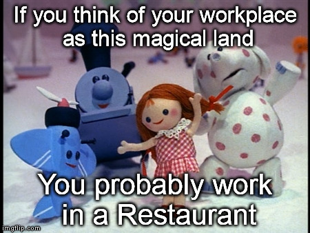 Island of Misfit Toys | If you think of your workplace as this magical land; You probably work in a Restaurant | image tagged in island of misfit toys | made w/ Imgflip meme maker