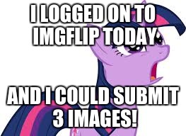 Is this new or rare? | I LOGGED ON TO IMGFLIP TODAY; AND I COULD SUBMIT 3 IMAGES! | image tagged in confused twilight sparkle,memes | made w/ Imgflip meme maker