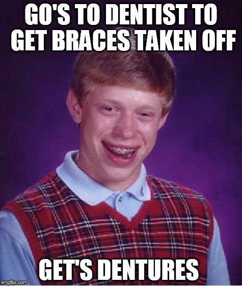 Bad Luck Brian | GO'S TO DENTIST TO GET BRACES TAKEN OFF; GET'S DENTURES | image tagged in memes,bad luck brian | made w/ Imgflip meme maker