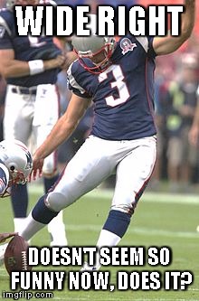 Gostkowski  | WIDE RIGHT; DOESN'T SEEM SO FUNNY NOW, DOES IT? | image tagged in gostkowski | made w/ Imgflip meme maker
