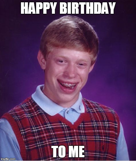 Bad Luck Brian Meme | HAPPY BIRTHDAY TO ME | image tagged in memes,bad luck brian | made w/ Imgflip meme maker