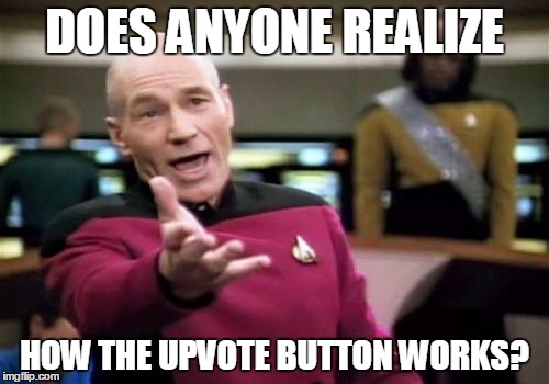Picard Wtf | DOES ANYONE REALIZE; HOW THE UPVOTE BUTTON WORKS? | image tagged in memes,picard wtf | made w/ Imgflip meme maker
