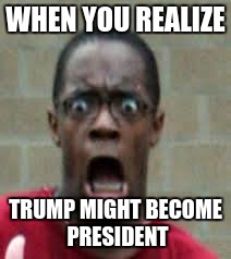If it comes down to Trump and Hillary, our nation is most likely doomed | WHEN YOU REALIZE; TRUMP MIGHT BECOME PRESIDENT | image tagged in scared black guy,donald trump,potus | made w/ Imgflip meme maker