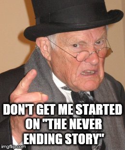 Back In My Day Meme | DON'T GET ME STARTED ON "THE NEVER ENDING STORY" | image tagged in memes,back in my day | made w/ Imgflip meme maker