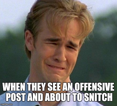 1990s First World Problems Meme | WHEN THEY SEE AN OFFENSIVE POST AND ABOUT TO SNITCH | image tagged in memes,1990s first world problems | made w/ Imgflip meme maker