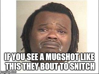 crying black guy | IF YOU SEE A MUGSHOT LIKE THIS THEY BOUT TO SNITCH | image tagged in crying black guy | made w/ Imgflip meme maker