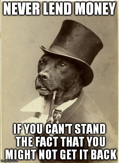 Capitalism rule No 37 | NEVER LEND MONEY; IF YOU CAN'T STAND THE FACT THAT YOU MIGHT NOT GET IT BACK | image tagged in old money dog,lend,money,capitalism | made w/ Imgflip meme maker