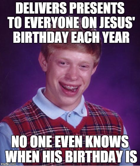 Bad Luck Brian Meme | DELIVERS PRESENTS TO EVERYONE ON JESUS' BIRTHDAY EACH YEAR; NO ONE EVEN KNOWS WHEN HIS BIRTHDAY IS | image tagged in memes,bad luck brian,AdviceAnimals | made w/ Imgflip meme maker