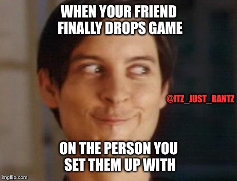 Spiderman Peter Parker Meme | WHEN YOUR FRIEND FINALLY DROPS GAME; @ITZ_JUST_BANTZ; ON THE PERSON YOU SET THEM UP WITH | image tagged in memes,spiderman peter parker | made w/ Imgflip meme maker