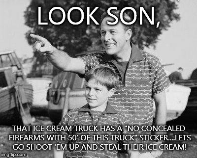 Look Son Meme | LOOK SON, THAT ICE CREAM TRUCK HAS A "NO CONCEALED FIREARMS WITH 50' OF THIS TRUCK" STICKER....LETS GO SHOOT 'EM UP AND STEAL THEIR ICE CREAM! | image tagged in memes,look son | made w/ Imgflip meme maker