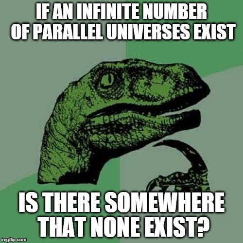 Philosoraptor Meme | IF AN INFINITE NUMBER OF PARALLEL UNIVERSES EXIST; IS THERE SOMEWHERE THAT NONE EXIST? | image tagged in memes,philosoraptor,parallel universe | made w/ Imgflip meme maker