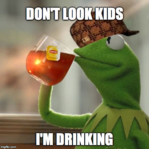 But That's None Of My Business | DON'T LOOK KIDS; I'M DRINKING | image tagged in memes,but thats none of my business,kermit the frog,scumbag | made w/ Imgflip meme maker