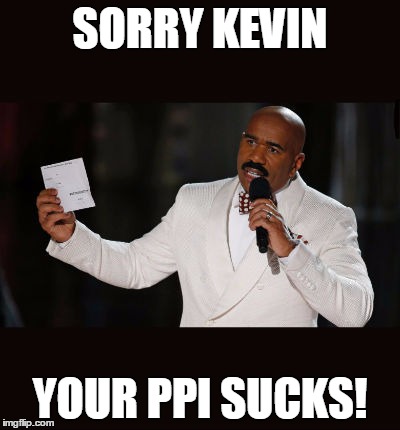 Wrong Answer Steve Harvey | SORRY KEVIN; YOUR PPI SUCKS! | image tagged in wrong answer steve harvey | made w/ Imgflip meme maker