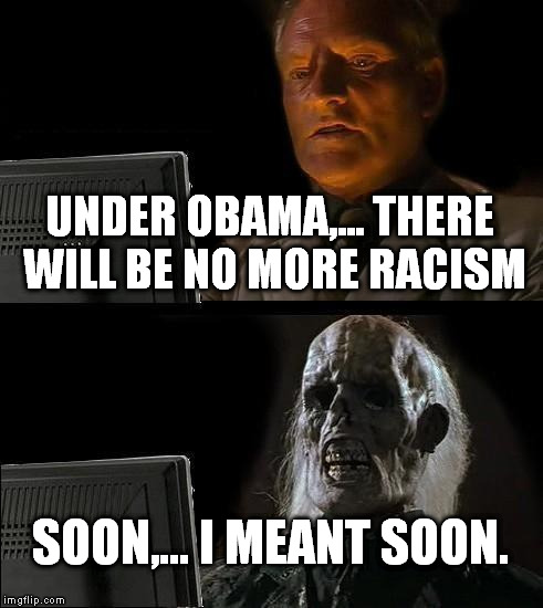 I'll Just Wait Here Meme | UNDER OBAMA,... THERE WILL BE NO MORE RACISM SOON,... I MEANT SOON. | image tagged in memes,ill just wait here | made w/ Imgflip meme maker