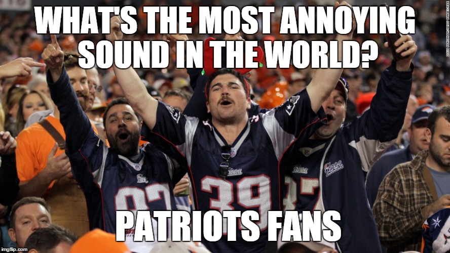 Patriots fans | WHAT'S THE MOST ANNOYING SOUND IN THE WORLD? PATRIOTS FANS | image tagged in new england patriots,patriots,broncos | made w/ Imgflip meme maker