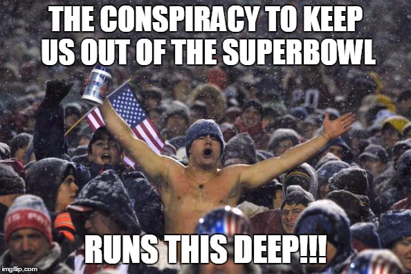 THEY'RE ALL FACKIN AGAINST US! | THE CONSPIRACY TO KEEP US OUT OF THE SUPERBOWL; RUNS THIS DEEP!!! | image tagged in nfl,tawmy from quinzee | made w/ Imgflip meme maker