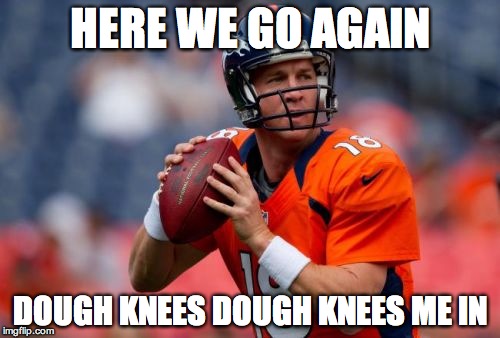 Manning Broncos | HERE WE GO AGAIN; DOUGH KNEES DOUGH KNEES ME IN | image tagged in memes,manning broncos | made w/ Imgflip meme maker