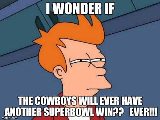Futurama Fry Meme | I WONDER IF; THE COWBOYS WILL EVER HAVE ANOTHER SUPERBOWL WIN??   EVER!!! | image tagged in memes,futurama fry | made w/ Imgflip meme maker