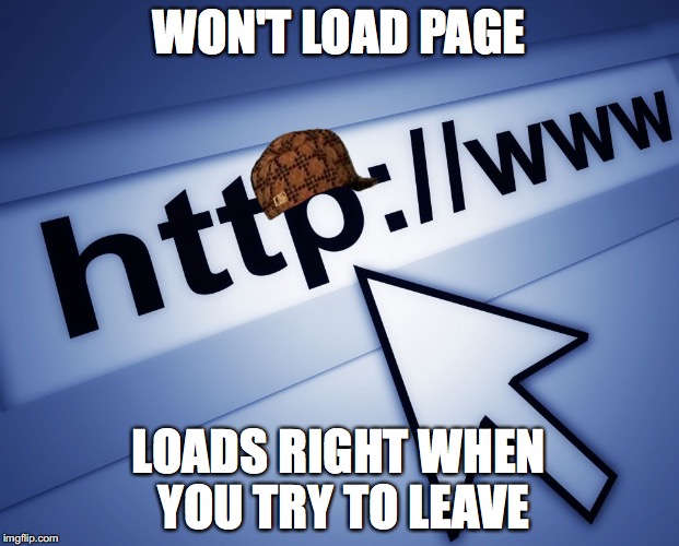  WON'T LOAD PAGE; LOADS RIGHT WHEN YOU TRY TO LEAVE | image tagged in scumbag | made w/ Imgflip meme maker