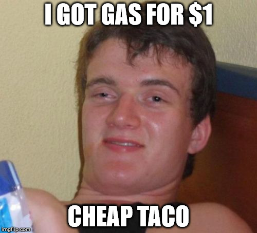 10 Guy Meme | I GOT GAS FOR $1; CHEAP TACO | image tagged in memes,10 guy | made w/ Imgflip meme maker