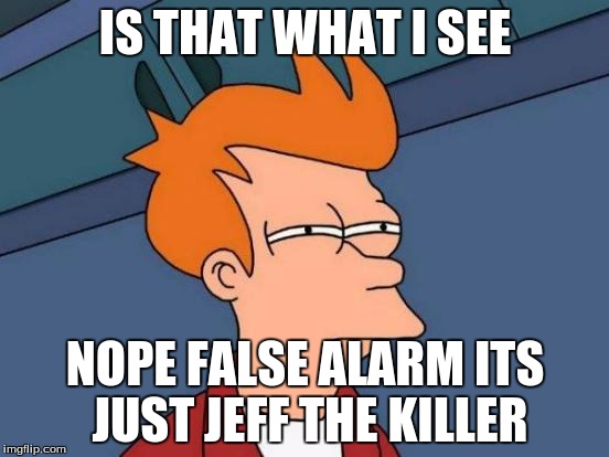 Futurama Fry Meme | IS THAT WHAT I SEE; NOPE FALSE ALARM ITS JUST JEFF THE KILLER | image tagged in memes,futurama fry | made w/ Imgflip meme maker