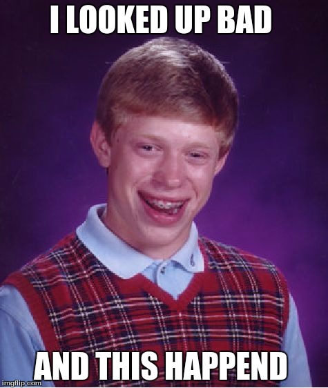 Bad Luck Brian Meme | I LOOKED UP BAD; AND THIS HAPPEND | image tagged in memes,bad luck brian | made w/ Imgflip meme maker