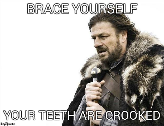 Brace Yourselves X is Coming | BRACE YOURSELF; YOUR TEETH ARE CROOKED | image tagged in memes,brace yourselves x is coming | made w/ Imgflip meme maker