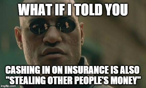 Matrix Morpheus Sarcastic Socialist | WHAT IF I TOLD YOU; CASHING IN ON INSURANCE IS ALSO "STEALING OTHER PEOPLE'S MONEY" | image tagged in memes,matrix morpheus,socialism,capitalism,politics,taxpayer | made w/ Imgflip meme maker
