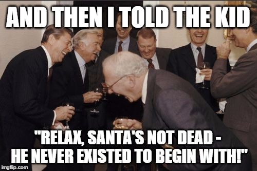 Laughing Men In Suits Meme | AND THEN I TOLD THE KID; "RELAX, SANTA'S NOT DEAD - HE NEVER EXISTED TO BEGIN WITH!" | image tagged in memes,laughing men in suits,santa claus,existence,kids | made w/ Imgflip meme maker