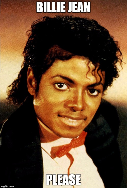 Michael Jackson - Billie Jean | BILLIE JEAN PLEASE | image tagged in michael jackson - billie jean | made w/ Imgflip meme maker