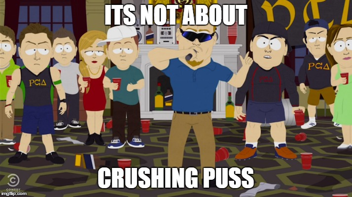 ITS NOT ABOUT; CRUSHING PUSS | made w/ Imgflip meme maker