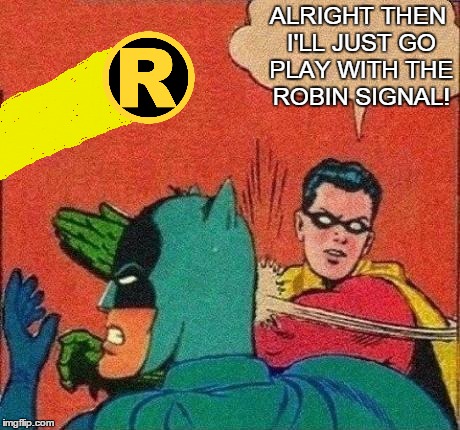 ALRIGHT THEN I'LL JUST GO PLAY WITH THE ROBIN SIGNAL! | made w/ Imgflip meme maker