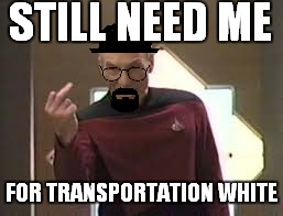 STILL NEED ME FOR TRANSPORTATION WHITE | made w/ Imgflip meme maker