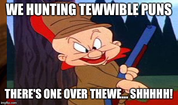 WE HUNTING TEWWIBLE PUNS THERE'S ONE OVER THEWE... SHHHHH! | made w/ Imgflip meme maker