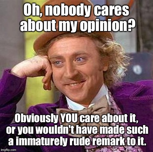 Creepy Condescending Wonka Meme | Oh, nobody cares about my opinion? Obviously YOU care about it, or you wouldn't have made such a immaturely rude remark to it. | image tagged in memes,creepy condescending wonka | made w/ Imgflip meme maker