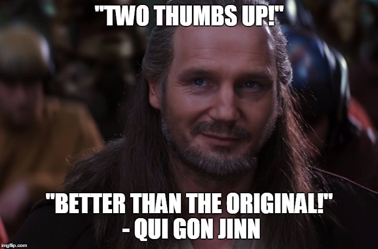 "TWO THUMBS UP!" "BETTER THAN THE ORIGINAL!" - QUI GON JINN | made w/ Imgflip meme maker