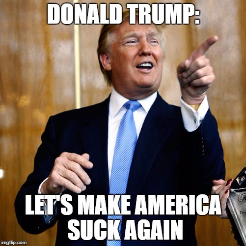 Donald Trump | DONALD TRUMP:; LET'S MAKE AMERICA SUCK AGAIN | image tagged in donald trump | made w/ Imgflip meme maker