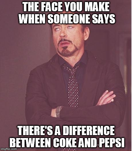 Face You Make Robert Downey Jr Meme | THE FACE YOU MAKE WHEN SOMEONE SAYS THERE'S A DIFFERENCE BETWEEN COKE AND PEPSI | image tagged in memes,face you make robert downey jr | made w/ Imgflip meme maker