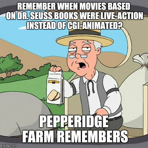 "Horton Hears A Who" and "The Lorax" aren't any better than "How The Grinch Stole Christmas" and "The Cat In The Hat". | REMEMBER WHEN MOVIES BASED ON DR. SEUSS BOOKS WERE LIVE-ACTION INSTEAD OF CGI-ANIMATED? PEPPERIDGE FARM REMEMBERS | image tagged in memes,pepperidge farm remembers,movies,books,dr seuss | made w/ Imgflip meme maker