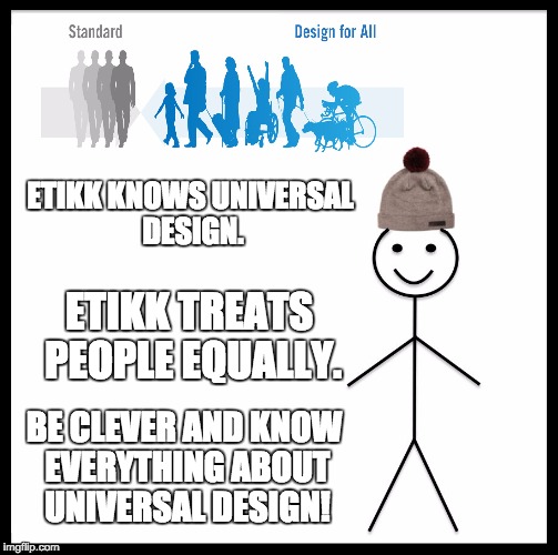 Be Like Bill Meme | ETIKK KNOWS UNIVERSAL DESIGN. ETIKK TREATS 
PEOPLE EQUALLY. BE CLEVER AND KNOW EVERYTHING ABOUT UNIVERSAL DESIGN! | image tagged in memes,be like bill | made w/ Imgflip meme maker