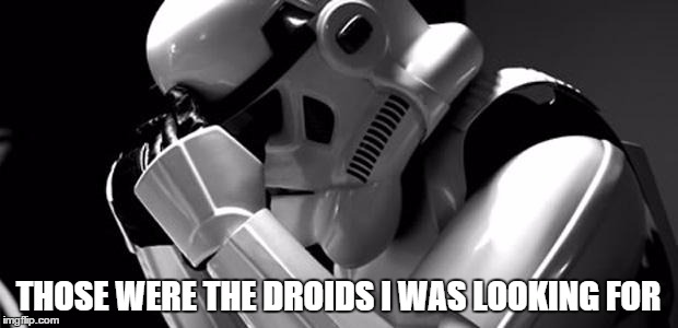 Afterwards... | THOSE WERE THE DROIDS I WAS LOOKING FOR | image tagged in star wars,stormtrooper,memes | made w/ Imgflip meme maker