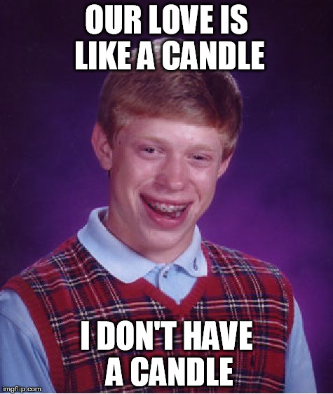 Brian can't get no love | OUR LOVE IS LIKE A CANDLE; I DON'T HAVE A CANDLE | image tagged in memes,bad luck brian,love candle | made w/ Imgflip meme maker