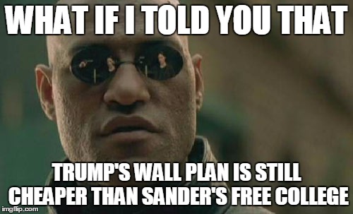 Matrix Morpheus Meme | WHAT IF I TOLD YOU THAT; TRUMP'S WALL PLAN IS STILL CHEAPER THAN SANDER'S FREE COLLEGE | image tagged in memes,matrix morpheus | made w/ Imgflip meme maker