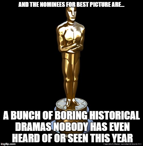 Best Picture is Bullshit | AND THE NOMINEES FOR BEST PICTURE ARE... A BUNCH OF BORING HISTORICAL DRAMAS NOBODY HAS EVEN HEARD OF OR SEEN THIS YEAR | image tagged in oscar,best picture,who cares about star wars anyway,or inside out for that matter | made w/ Imgflip meme maker