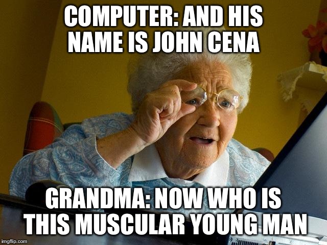 Grandma Finds The Internet Meme | COMPUTER: AND HIS NAME IS JOHN CENA; GRANDMA: NOW WHO IS THIS MUSCULAR YOUNG MAN | image tagged in memes,grandma finds the internet | made w/ Imgflip meme maker