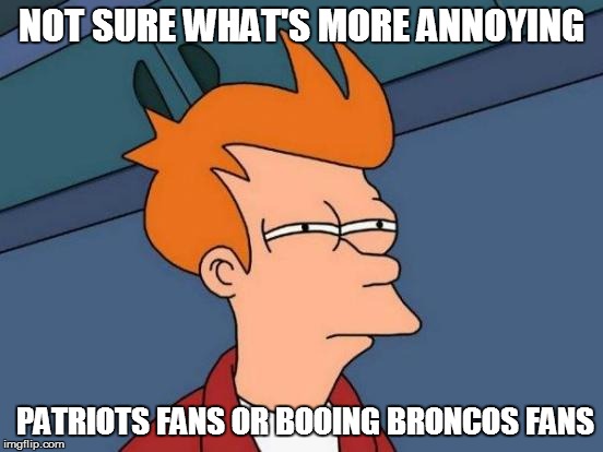 Futurama Fry Meme | NOT SURE WHAT'S MORE ANNOYING PATRIOTS FANS OR BOOING BRONCOS FANS | image tagged in memes,futurama fry | made w/ Imgflip meme maker