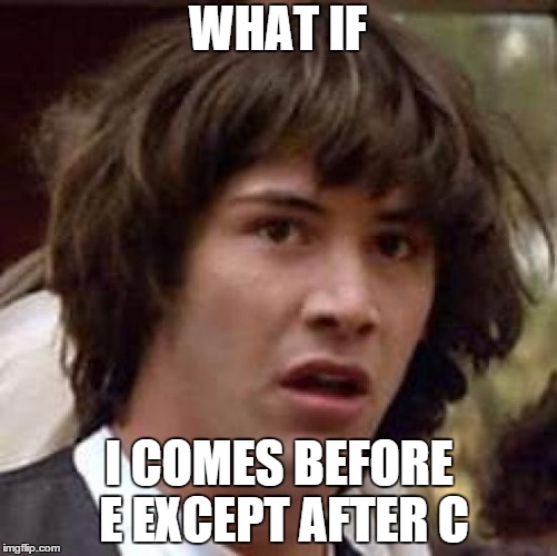 Conspiracy Keanu Meme | WHAT IF; I COMES BEFORE E EXCEPT AFTER C | image tagged in memes,conspiracy keanu | made w/ Imgflip meme maker