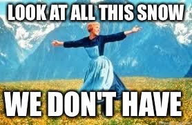 Look At All These | LOOK AT ALL THIS SNOW; WE DON'T HAVE | image tagged in memes,look at all these | made w/ Imgflip meme maker