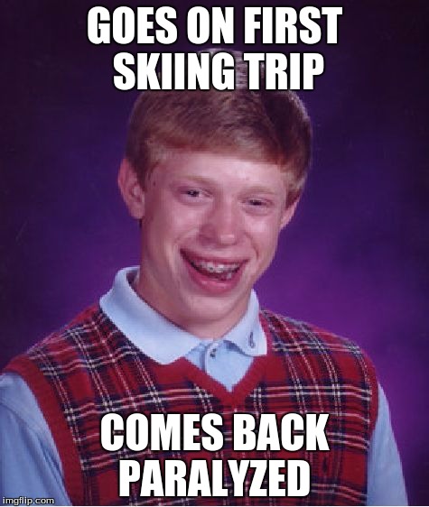 Bad Luck Brian | GOES ON FIRST SKIING TRIP; COMES BACK PARALYZED | image tagged in memes,bad luck brian | made w/ Imgflip meme maker