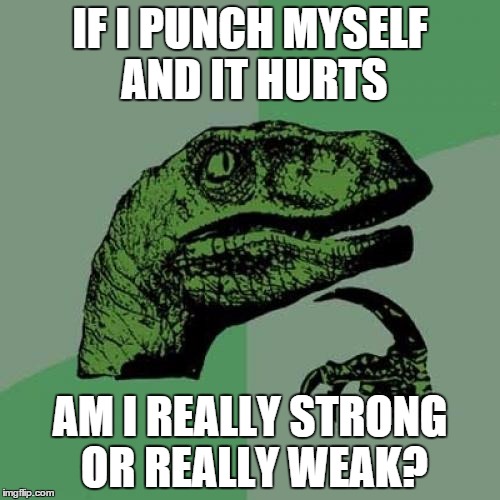 Philosoraptor | IF I PUNCH MYSELF AND IT HURTS; AM I REALLY STRONG OR REALLY WEAK? | image tagged in memes,philosoraptor | made w/ Imgflip meme maker